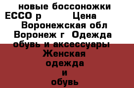 новые боссоножки ЕССО,р.39-40 › Цена ­ 3 000 - Воронежская обл., Воронеж г. Одежда, обувь и аксессуары » Женская одежда и обувь   . Воронежская обл.